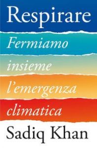 Respirare. Fermiamo insieme l'emergenza climatica Sadiq Khan; emergenza climatica e climate change; politiche green; libri sul cambiamento climatico